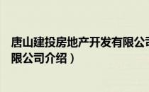 唐山建投房地产开发有限公司（关于唐山建投房地产开发有限公司介绍）