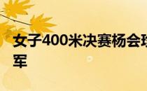 女子400米决赛杨会珍顺利蝉联该项目全运冠军