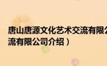 唐山唐源文化艺术交流有限公司（关于唐山唐源文化艺术交流有限公司介绍）