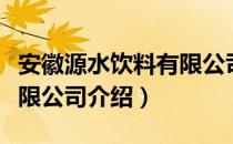 安徽源水饮料有限公司（关于安徽源水饮料有限公司介绍）