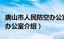 唐山市人民防空办公室（关于唐山市人民防空办公室介绍）