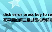 disk error press key to restart（主线关卡7-18 爱国者之死平民如何三星过图推荐阵容和打法是什么）