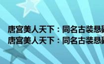 唐宫美人天下：同名古装悬疑魔幻大戏全国卫视热播（关于唐宫美人天下：同名古装悬疑魔幻大戏全国卫视热播介绍）