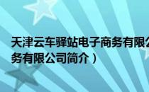 天津云车驿站电子商务有限公司（关于天津云车驿站电子商务有限公司简介）