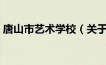 唐山市艺术学校（关于唐山市艺术学校介绍）