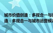 城市价值创造：多规合一与城市运营模式（关于城市价值创造：多规合一与城市运营模式简介）