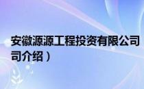 安徽源源工程投资有限公司（关于安徽源源工程投资有限公司介绍）