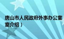 唐山市人民政府外事办公室（关于唐山市人民政府外事办公室介绍）