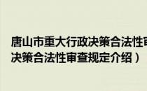 唐山市重大行政决策合法性审查规定（关于唐山市重大行政决策合法性审查规定介绍）