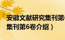 安徽文献研究集刊第6卷（关于安徽文献研究集刊第6卷介绍）