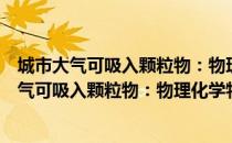 城市大气可吸入颗粒物：物理化学特征及生物（关于城市大气可吸入颗粒物：物理化学特征及生物简介）