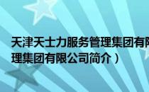 天津天士力服务管理集团有限公司（关于天津天士力服务管理集团有限公司简介）