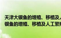 天津大银鱼的增殖、移植及人工繁殖技术研究（关于天津大银鱼的增殖、移植及人工繁殖技术研究简介）