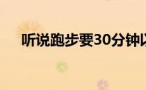 听说跑步要30分钟以上才有效是真的吗