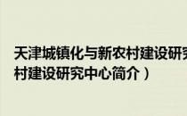 天津城镇化与新农村建设研究中心（关于天津城镇化与新农村建设研究中心简介）