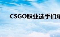 CSGO职业选手们承受着相当大的压力