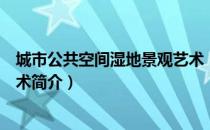 城市公共空间湿地景观艺术（关于城市公共空间湿地景观艺术简介）