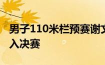 男子110米栏预赛谢文骏排名小组第一轻松进入决赛