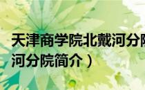 天津商学院北戴河分院（关于天津商学院北戴河分院简介）