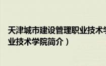 天津城市建设管理职业技术学院（关于天津城市建设管理职业技术学院简介）