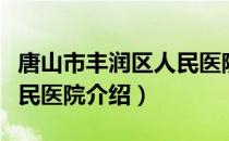 唐山市丰润区人民医院（关于唐山市丰润区人民医院介绍）