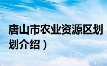 唐山市农业资源区划（关于唐山市农业资源区划介绍）