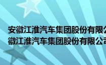 安徽江淮汽车集团股份有限公司轻型商用车分公司（关于安徽江淮汽车集团股份有限公司轻型商用车分公司介绍）