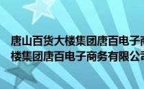 唐山百货大楼集团唐百电子商务有限公司（关于唐山百货大楼集团唐百电子商务有限公司介绍）