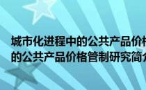 城市化进程中的公共产品价格管制研究（关于城市化进程中的公共产品价格管制研究简介）