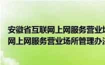 安徽省互联网上网服务营业场所管理办法（关于安徽省互联网上网服务营业场所管理办法介绍）