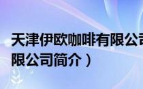 天津伊欧咖啡有限公司（关于天津伊欧咖啡有限公司简介）