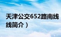 天津公交652路南线（关于天津公交652路南线简介）