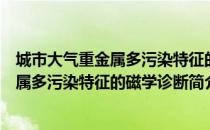 城市大气重金属多污染特征的磁学诊断（关于城市大气重金属多污染特征的磁学诊断简介）