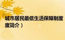 城市居民最低生活保障制度（关于城市居民最低生活保障制度简介）