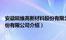 安徽皖维高新材料股份有限公司（关于安徽皖维高新材料股份有限公司介绍）