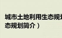 城市土地利用生态规划（关于城市土地利用生态规划简介）