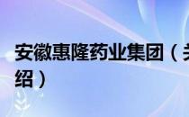 安徽惠隆药业集团（关于安徽惠隆药业集团介绍）