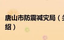 唐山市防震减灾局（关于唐山市防震减灾局介绍）