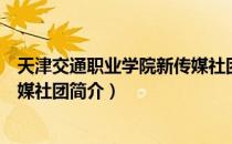 天津交通职业学院新传媒社团（关于天津交通职业学院新传媒社团简介）