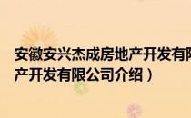 安徽安兴杰成房地产开发有限公司（关于安徽安兴杰成房地产开发有限公司介绍）