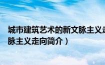 城市建筑艺术的新文脉主义走向（关于城市建筑艺术的新文脉主义走向简介）