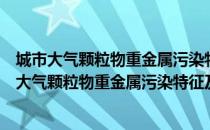 城市大气颗粒物重金属污染特征及健康风险评估（关于城市大气颗粒物重金属污染特征及健康风险评估简介）