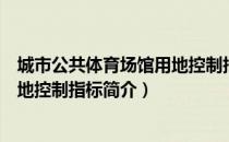 城市公共体育场馆用地控制指标（关于城市公共体育场馆用地控制指标简介）