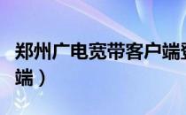 郑州广电宽带客户端登录（郑州广电宽带客户端）