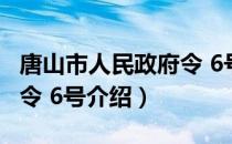 唐山市人民政府令 6号（关于唐山市人民政府令 6号介绍）