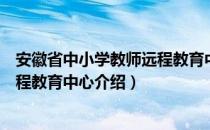 安徽省中小学教师远程教育中心（关于安徽省中小学教师远程教育中心介绍）