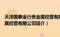 天津国泰金行贵金属经营有限公司（关于天津国泰金行贵金属经营有限公司简介）