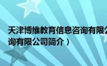 天津博维教育信息咨询有限公司（关于天津博维教育信息咨询有限公司简介）