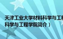 天津工业大学材料科学与工程学院（关于天津工业大学材料科学与工程学院简介）