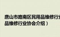 唐山市路南区民用品维修行业协会（关于唐山市路南区民用品维修行业协会介绍）